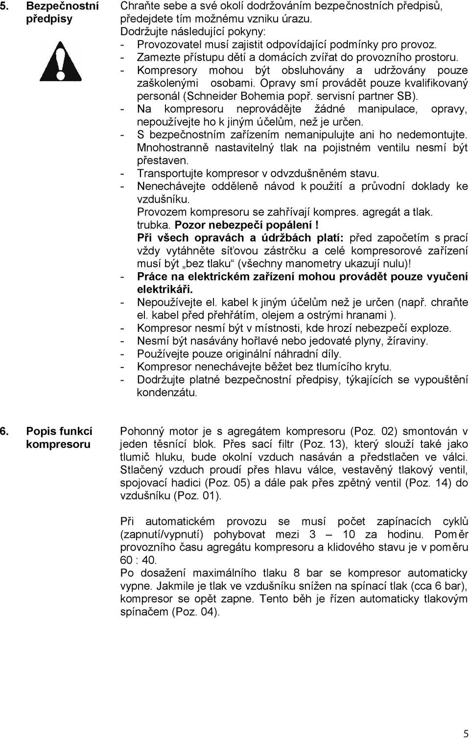 - Kompresory mohou být obsluhovány a udržovány pouze zaškolenými osobami. Opravy smí provádět pouze kvalifikovaný personál (Schneider Bohemia popř. servisní partner SB).