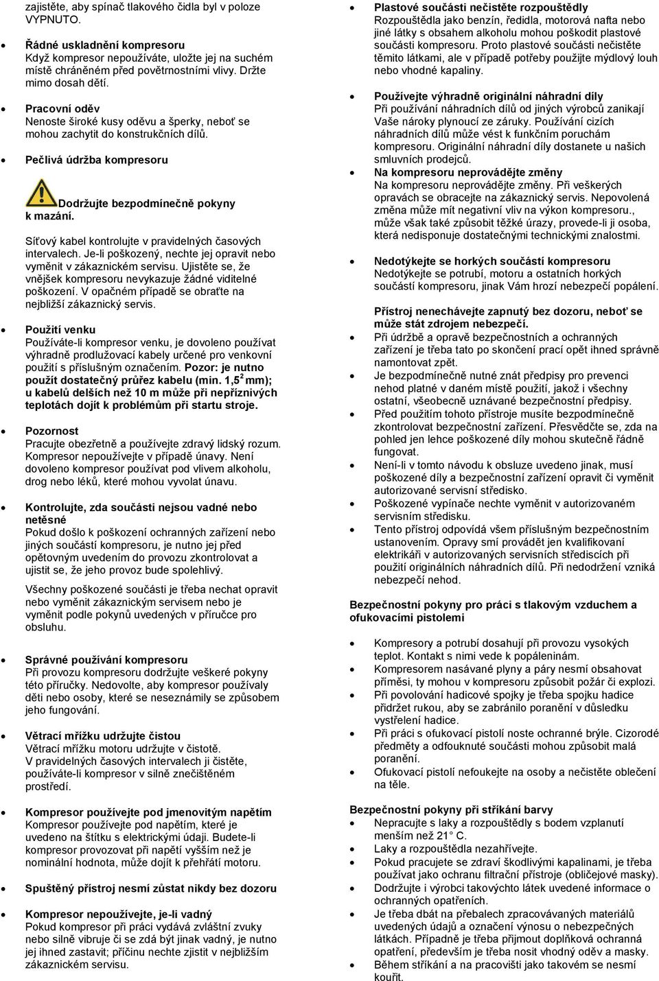 Síťový kabel kontrolujte v pravidelných časových intervalech. Je-li poškozený, nechte jej opravit nebo vyměnit v zákaznickém servisu.