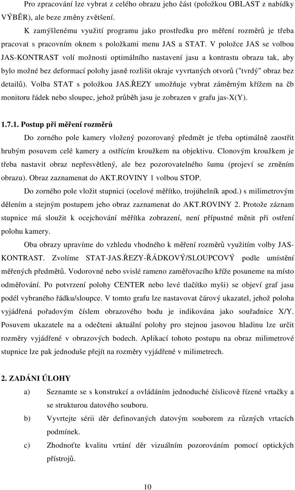 V položce JAS se volbou JAS-KONTRAST volí možnosti optimálního nastavení jasu a kontrastu obrazu tak, aby bylo možné bez deformací polohy jasně rozlišit okraje vyvrtaných otvorů ("tvrdý" obraz bez