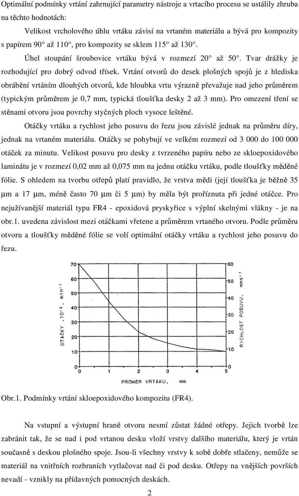 Vrtání otvorů do desek plošných spojů je z hlediska obrábění vrtáním dlouhých otvorů, kde hloubka vrtu výrazně převažuje nad jeho průměrem (typickým průměrem je 0,7 mm, typická tloušťka desky 2 až 3