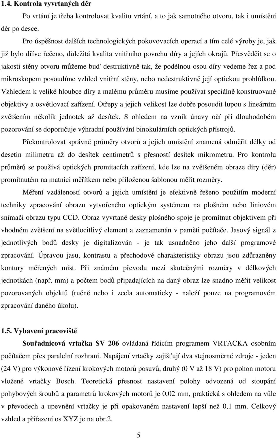 Přesvědčit se o jakosti stěny otvoru můžeme bud' destruktivně tak, že podélnou osou díry vedeme řez a pod mikroskopem posoudíme vzhled vnitřní stěny, nebo nedestruktivně její optickou prohlídkou.