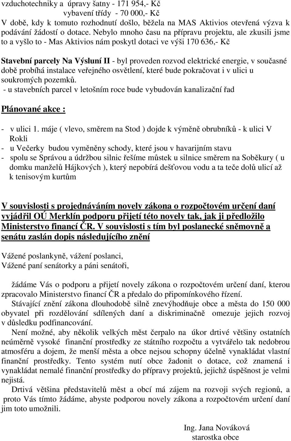 v současné době probíhá instalace veřejného osvětlení, které bude pokračovat i v ulici u soukromých pozemků.