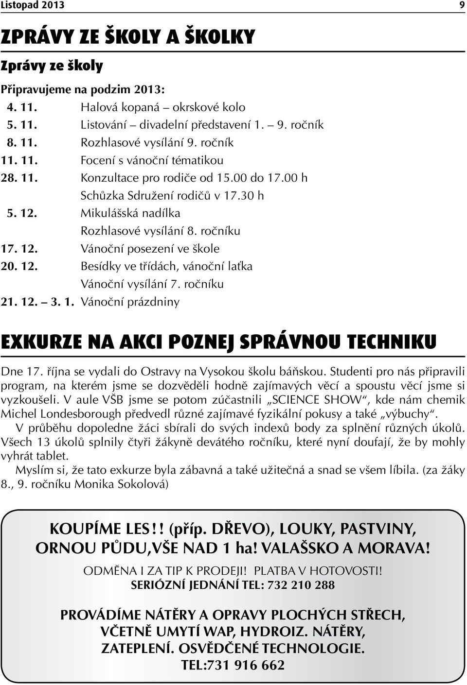 12. Besídky ve třídách, vánoční laťka Vánoční vysílání 7. ročníku 21. 12. 3. 1. Vánoční prázdniny Exkurze na akci POZNEJ SPRÁVNOU TECHNIKU Dne 17. října se vydali do Ostravy na Vysokou školu báňskou.