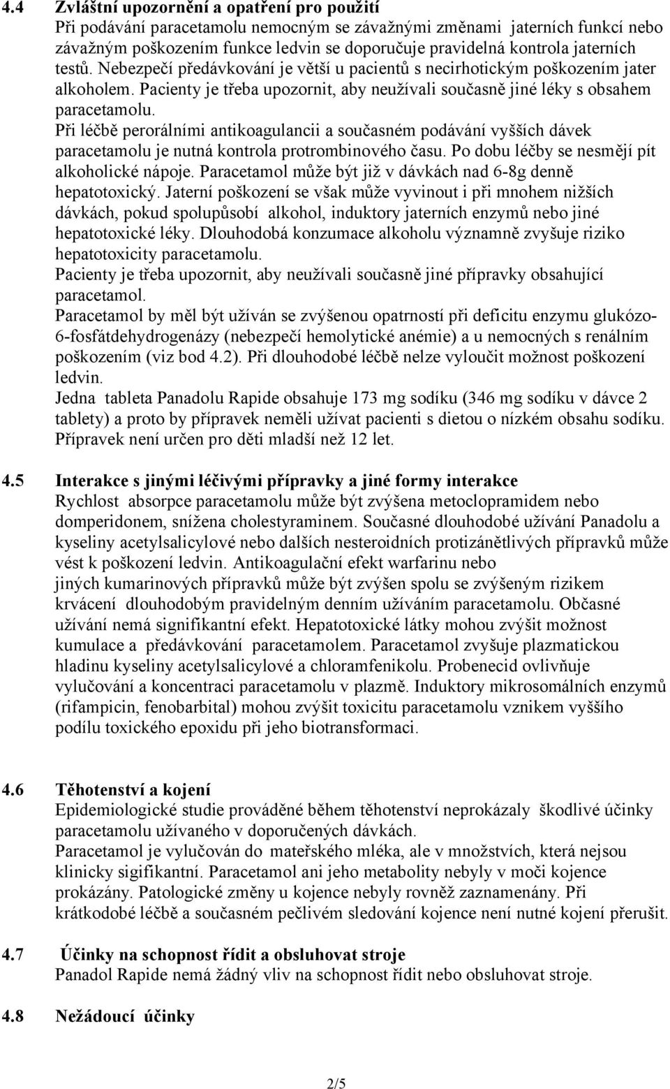 Při léčbě perorálními antikoagulancii a současném podávání vyšších dávek paracetamolu je nutná kontrola protrombinového času. Po dobu léčby se nesmějí pít alkoholické nápoje.