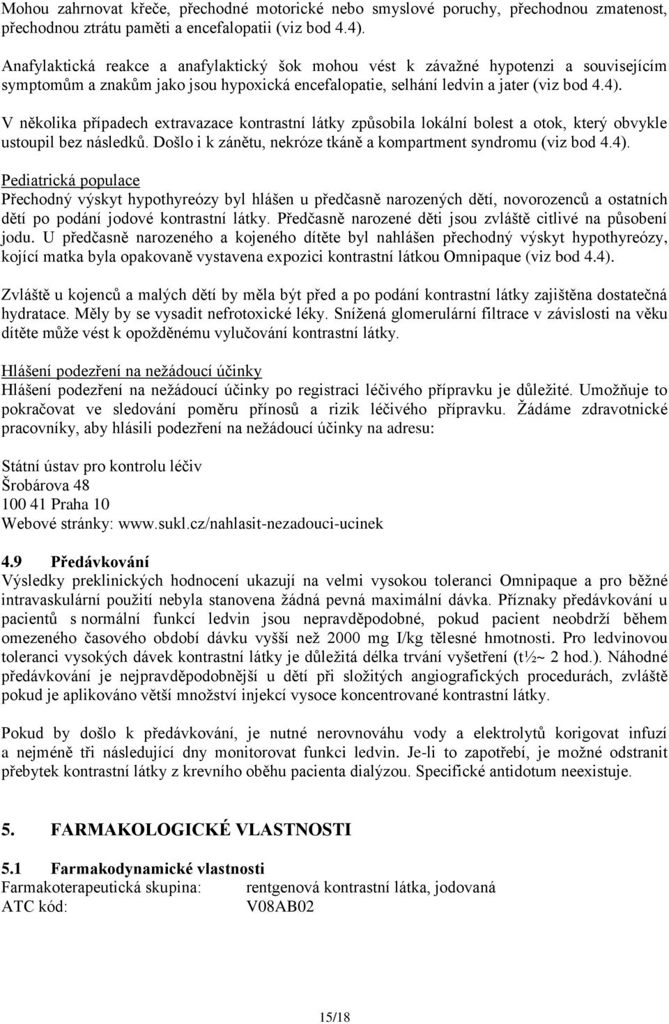 V několika případech extravazace kontrastní látky způsobila lokální bolest a otok, který obvykle ustoupil bez následků. Došlo i k zánětu, nekróze tkáně a kompartment syndromu (viz bod 4.4).
