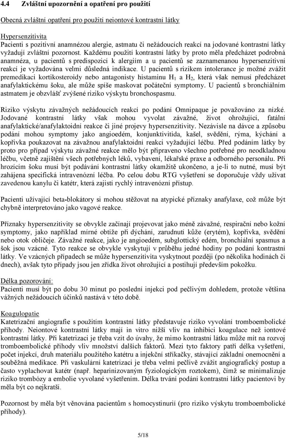 Kaţdému pouţití kontrastní látky by proto měla předcházet podrobná anamnéza, u pacientů s predispozicí k alergiím a u pacientů se zaznamenanou hypersenzitivní reakcí je vyţadována velmi důsledná