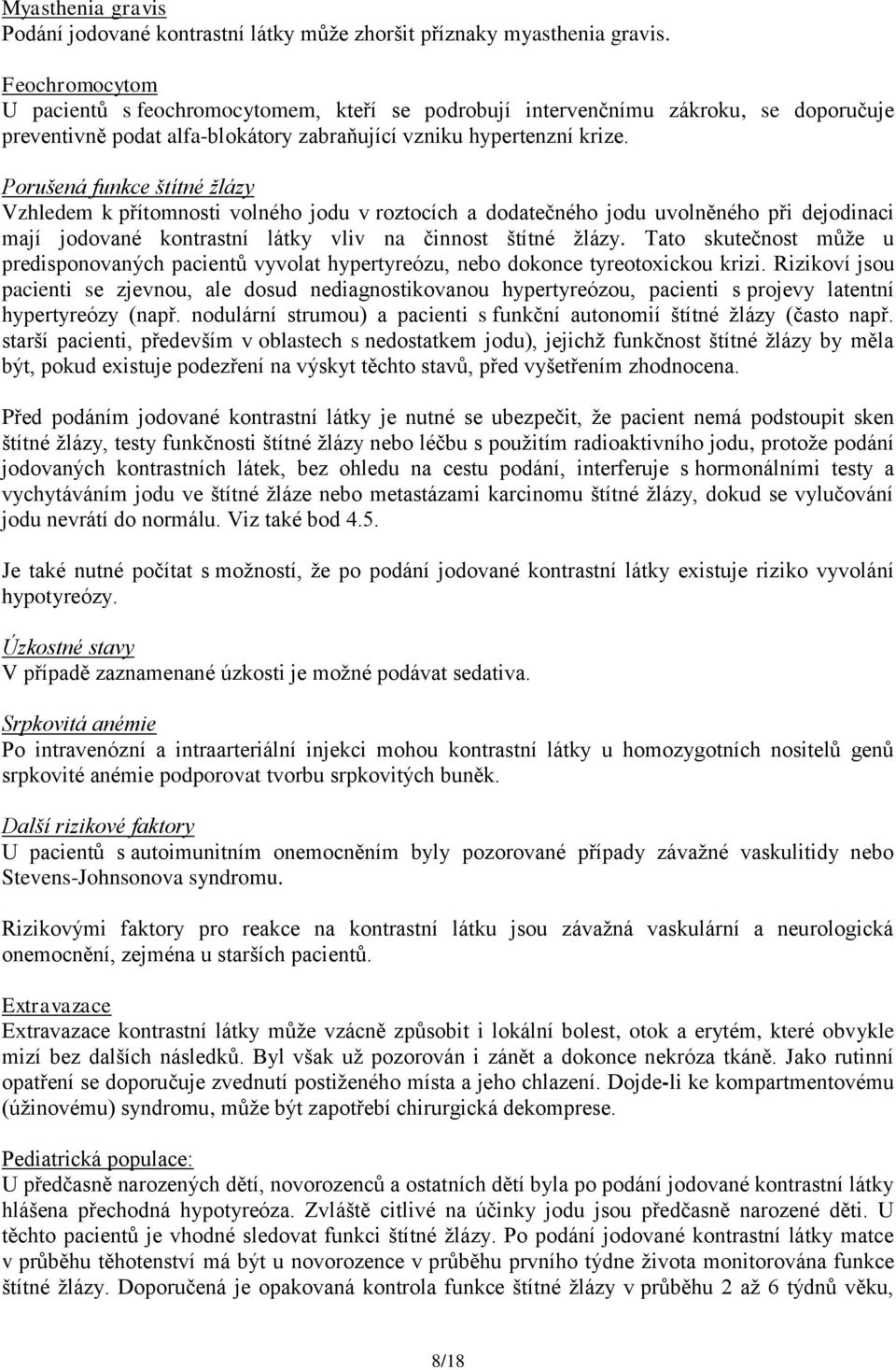 Porušená funkce štítné žlázy Vzhledem k přítomnosti volného jodu v roztocích a dodatečného jodu uvolněného při dejodinaci mají jodované kontrastní látky vliv na činnost štítné ţlázy.