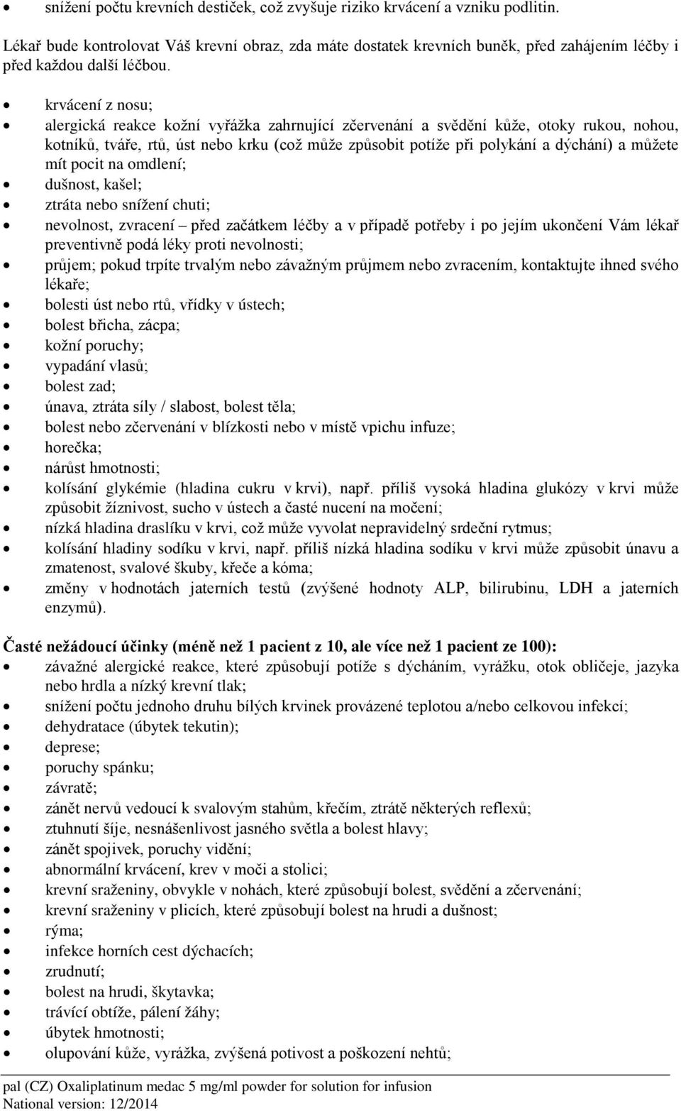 krvácení z nosu; alergická reakce kožní vyřážka zahrnující zčervenání a svědění kůže, otoky rukou, nohou, kotníků, tváře, rtů, úst nebo krku (což může způsobit potíže při polykání a dýchání) a můžete