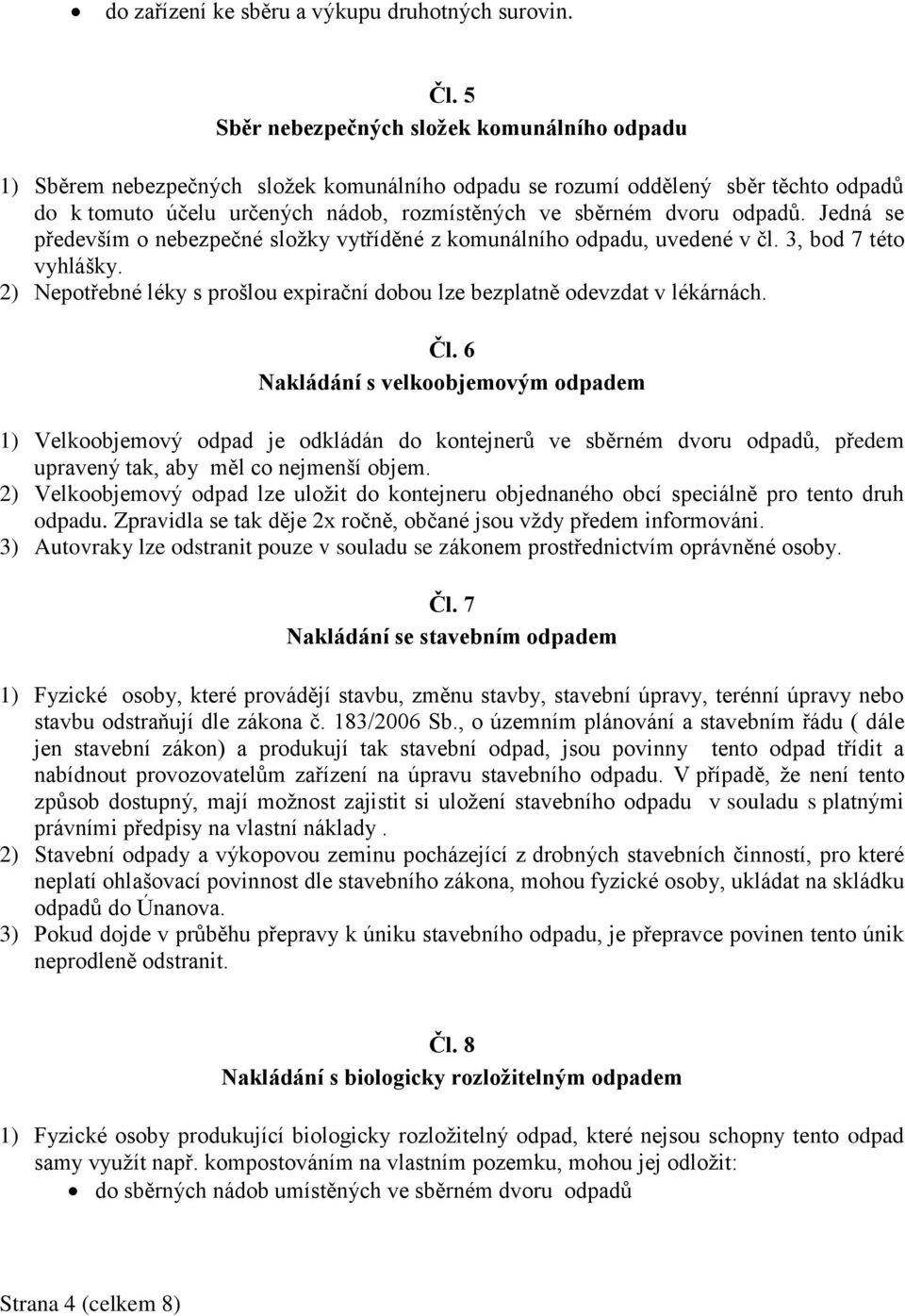odpadů. Jedná se především o nebezpečné složky vytříděné z komunálního odpadu, uvedené v čl. 3, bod 7 této vyhlášky. 2) Nepotřebné léky s prošlou expirační dobou lze bezplatně odevzdat v lékárnách.