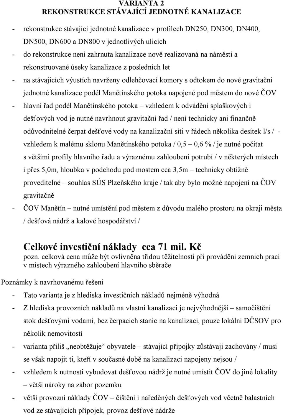 kanalizace podél Manětínského potoka napojené pod městem do nové ČOV - hlavní řad podél Manětínského potoka vzhledem k odvádění splaškových i dešťových vod je nutné navrhnout gravitační řad / není