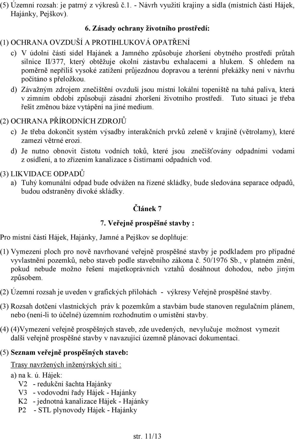 okolní zástavbu exhalacemi a hlukem. S ohledem na poměrně nepříliš vysoké zatížení průjezdnou dopravou a terénní překážky není v návrhu počítáno s přeložkou.