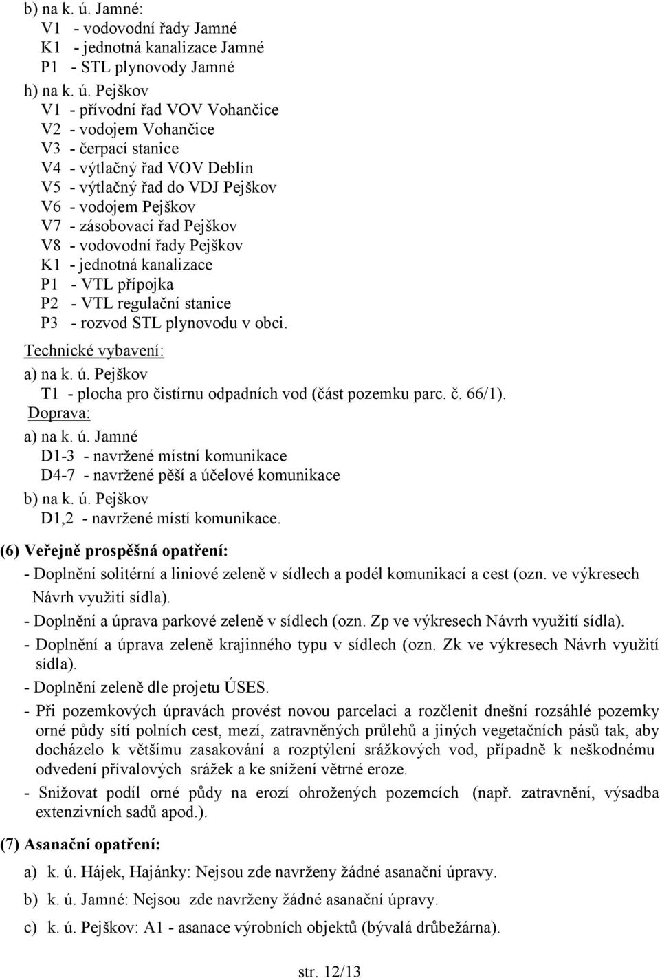 Pejškov V1 - přívodní řad VOV Vohančice V2 - vodojem Vohančice V3 - čerpací stanice V4 - výtlačný řad VOV Deblín V5 - výtlačný řad do VDJ Pejškov V6 - vodojem Pejškov V7 - zásobovací řad Pejškov V8 -