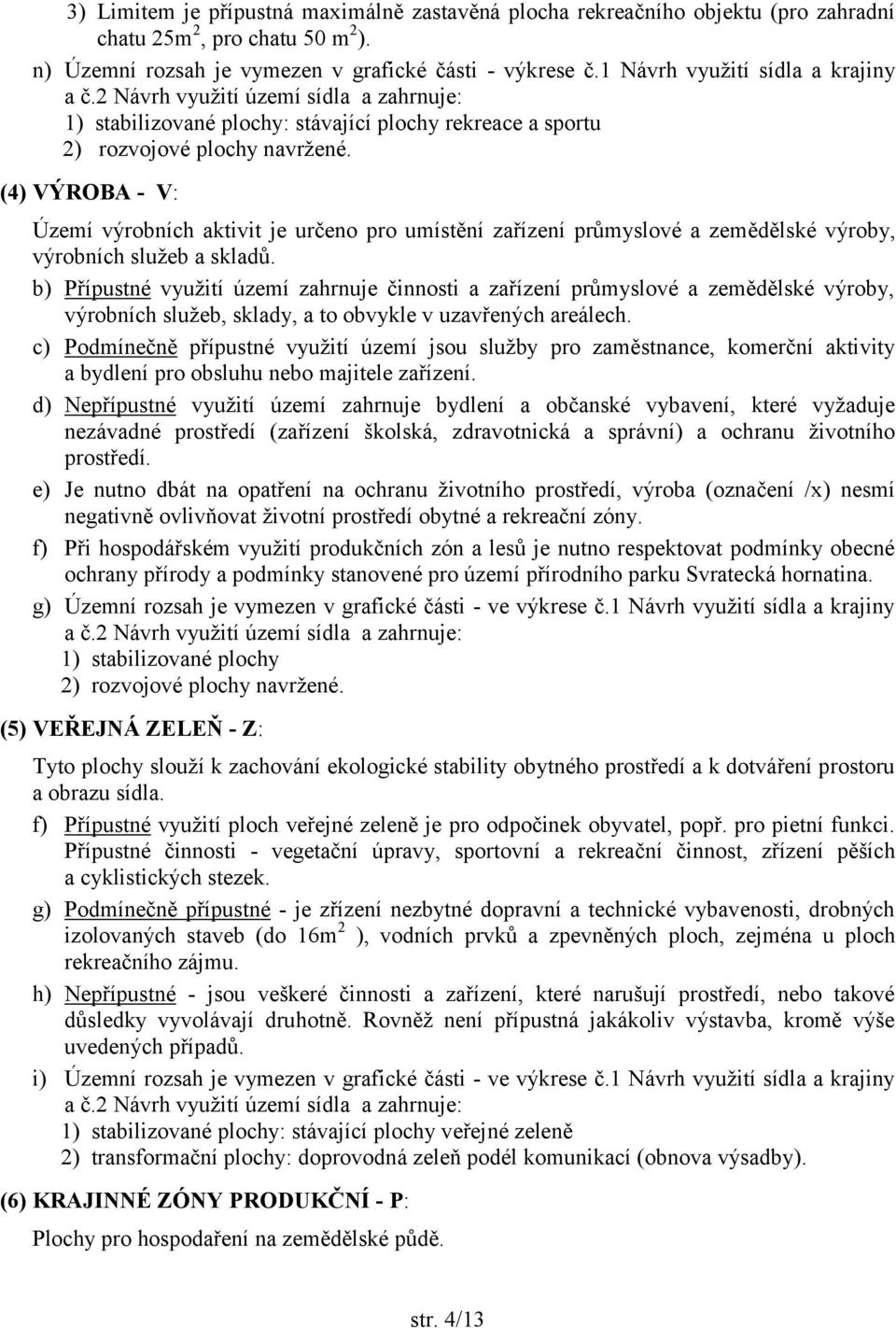 (4) VÝROBA - V: Území výrobních aktivit je určeno pro umístění zařízení průmyslové a zemědělské výroby, výrobních služeb a skladů.