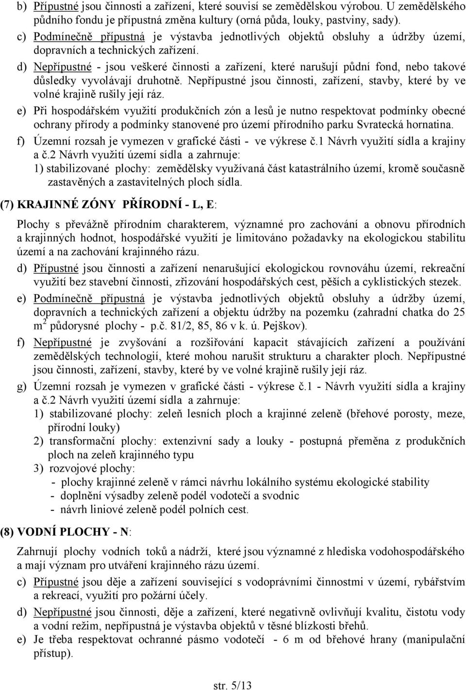 d) Nepřípustné - jsou veškeré činnosti a zařízení, které narušují půdní fond, nebo takové důsledky vyvolávají druhotně.