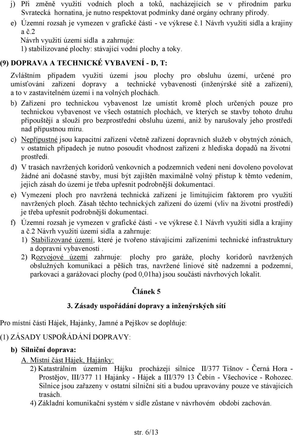 (9) DOPRAVA A TECHNICKÉ VYBAVENÍ - D, T: Zvláštním případem využití území jsou plochy pro obsluhu území, určené pro umísťování zařízení dopravy a technické vybavenosti (inženýrské sítě a zařízení), a