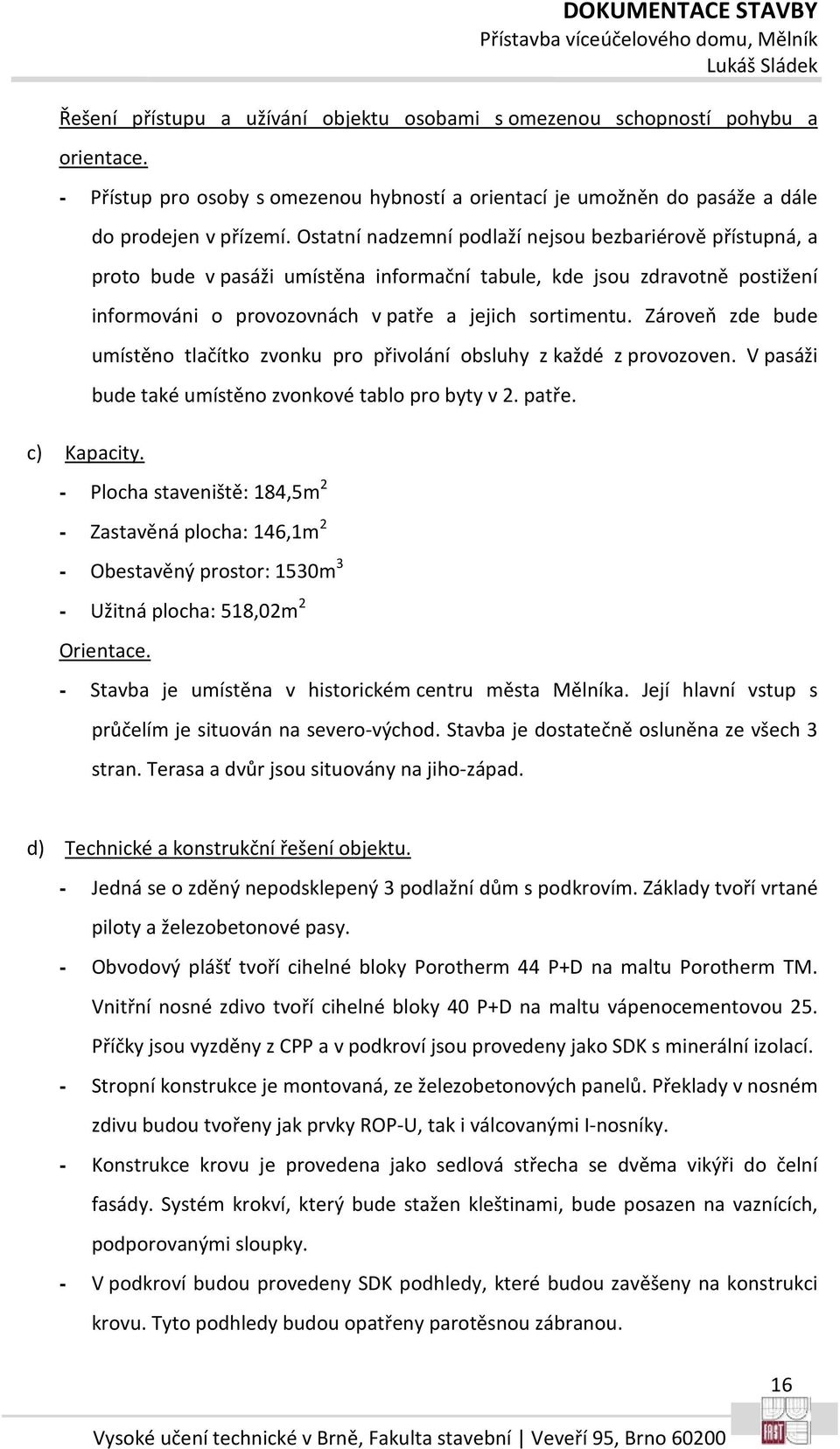 Ostatní nadzemní podlaží nejsou bezbariérově přístupná, a proto bude v pasáži umístěna informační tabule, kde jsou zdravotně postižení informováni o provozovnách v patře a jejich sortimentu.