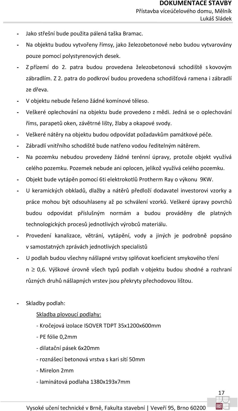 - Veškeré oplechování na objektu bude provedeno z mědi. Jedná se o oplechování říms, parapetů oken, závětrné lišty, žlaby a okapové svody.