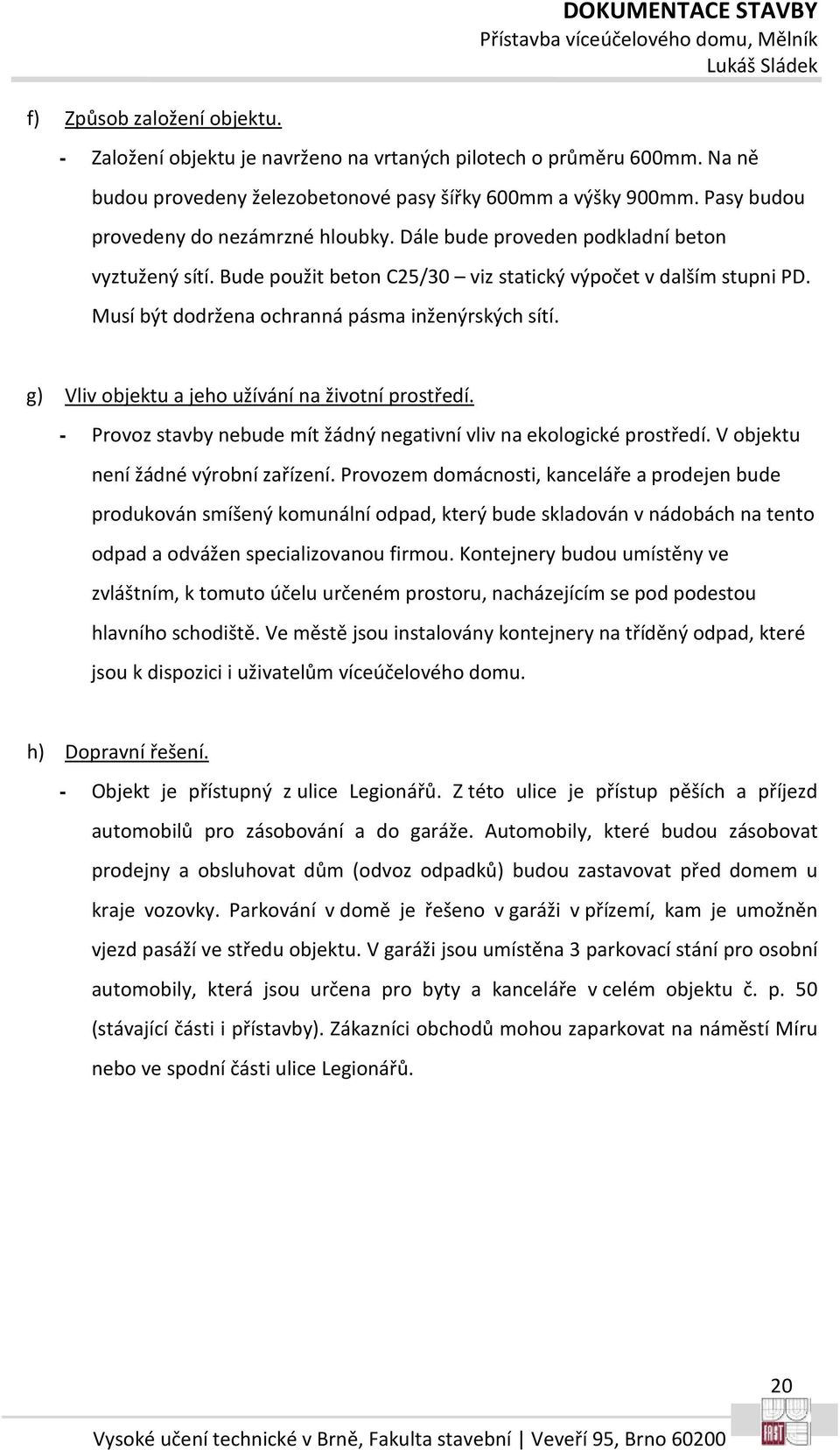 Musí být dodržena ochranná pásma inženýrských sítí. g) Vliv objektu a jeho užívání na životní prostředí. - Provoz stavby nebude mít žádný negativní vliv na ekologické prostředí.