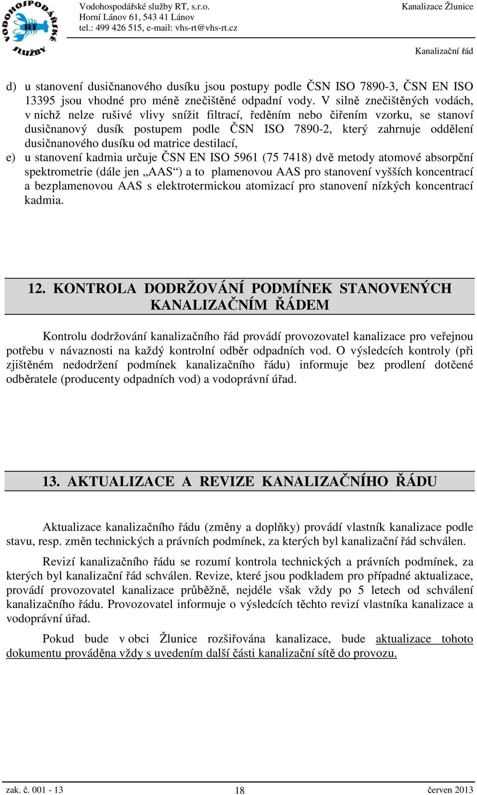 dusíku od matrice destilací, e) u stanovení kadmia určuje ČSN EN ISO 5961 (75 7418) dvě metody atomové absorpční spektrometrie (dále jen AAS ) a to plamenovou AAS pro stanovení vyšších koncentrací a