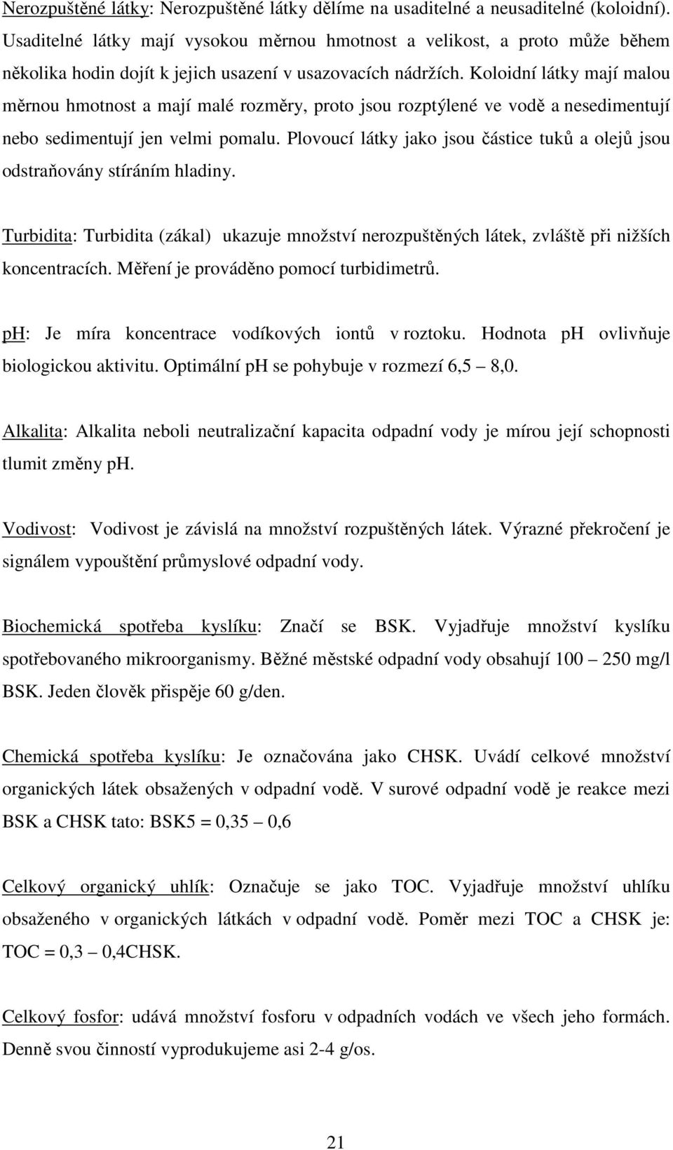 Koloidní látky mají malou měrnou hmotnost a mají malé rozměry, proto jsou rozptýlené ve vodě a nesedimentují nebo sedimentují jen velmi pomalu.