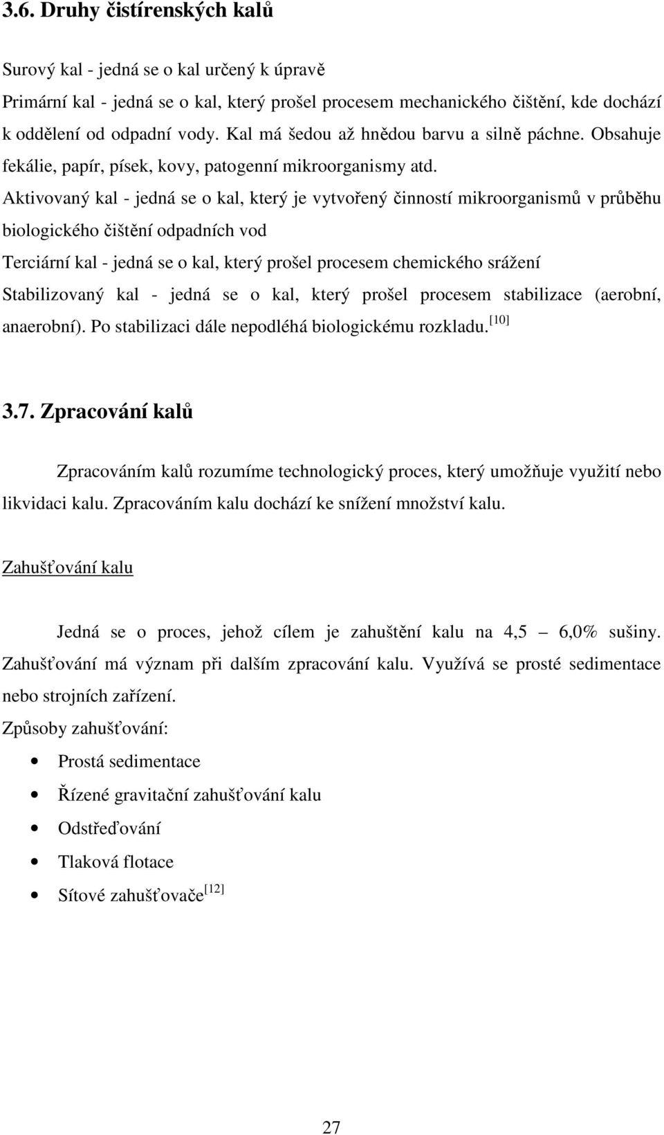 Aktivovaný kal - jedná se o kal, který je vytvořený činností mikroorganismů v průběhu biologického čištění odpadních vod Terciární kal - jedná se o kal, který prošel procesem chemického srážení