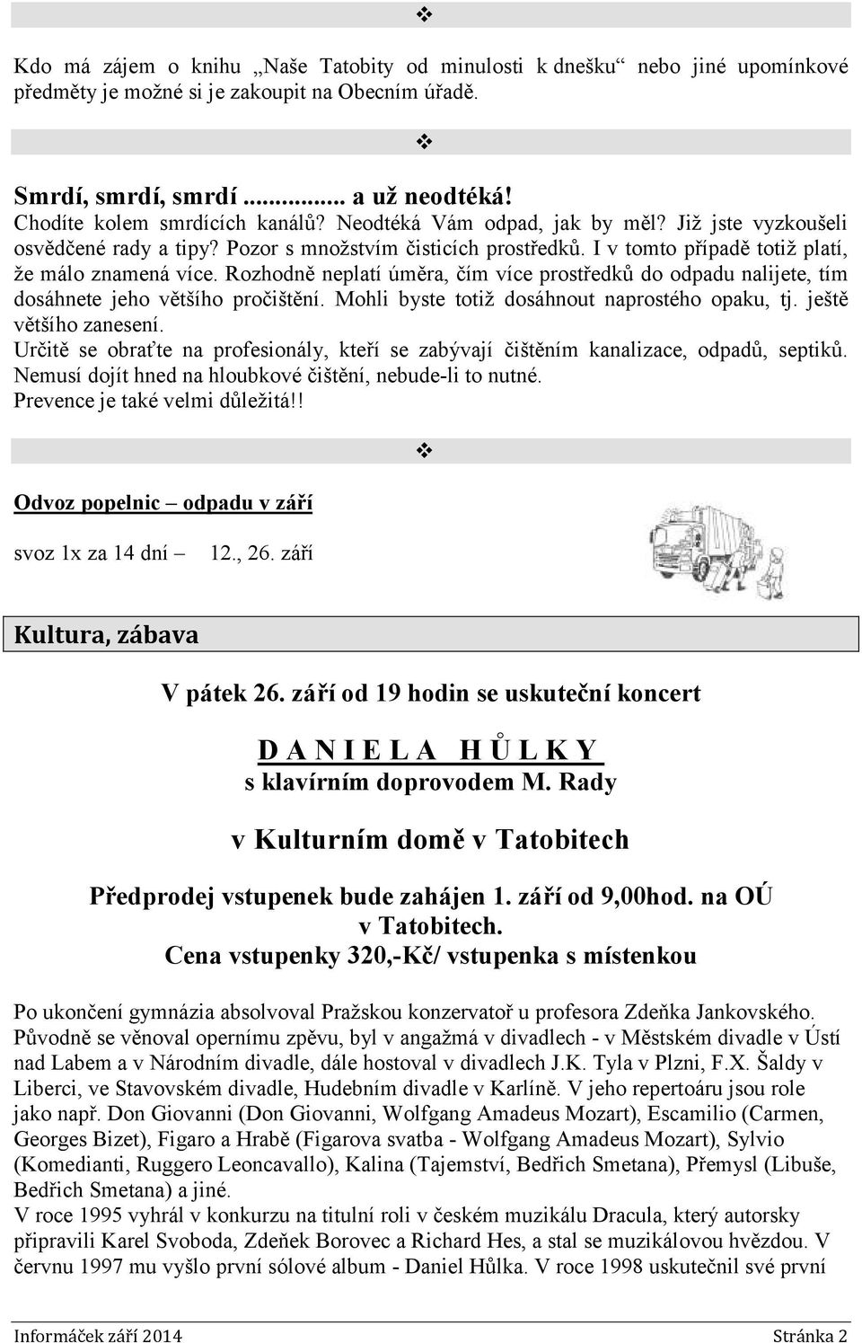 Rozhodně neplatí úměra, čím více prostředků do odpadu nalijete, tím dosáhnete jeho většího pročištění. Mohli byste totiž dosáhnout naprostého opaku, tj. ještě většího zanesení.