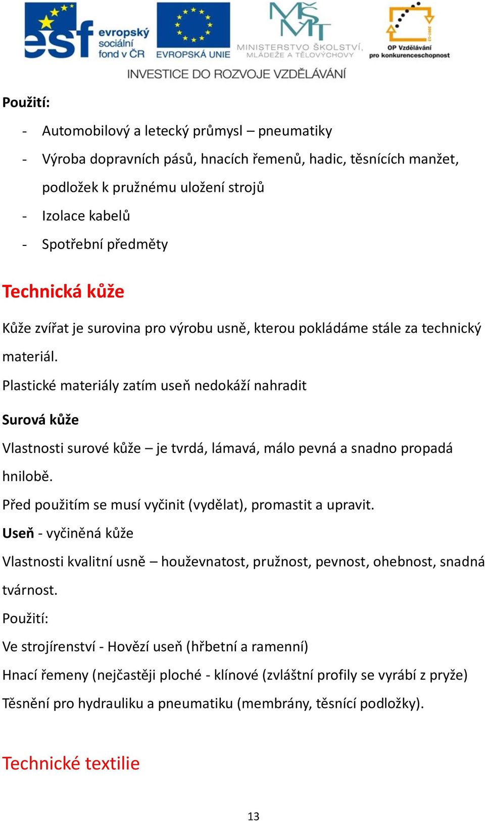 Plastické materiály zatím useň nedokáží nahradit Surová kůže Vlastnosti surové kůže je tvrdá, lámavá, málo pevná a snadno propadá hnilobě. Před použitím se musí vyčinit (vydělat), promastit a upravit.