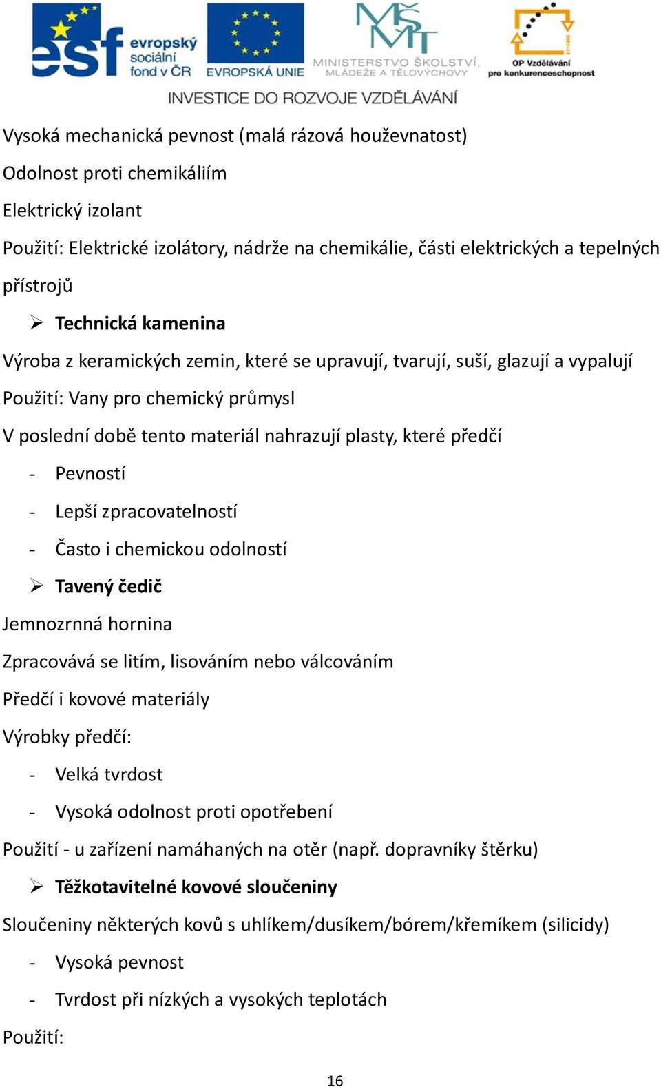 Pevností - Lepší zpracovatelností - Často i chemickou odolností Tavený čedič Jemnozrnná hornina Zpracovává se litím, lisováním nebo válcováním Předčí i kovové materiály Výrobky předčí: - Velká