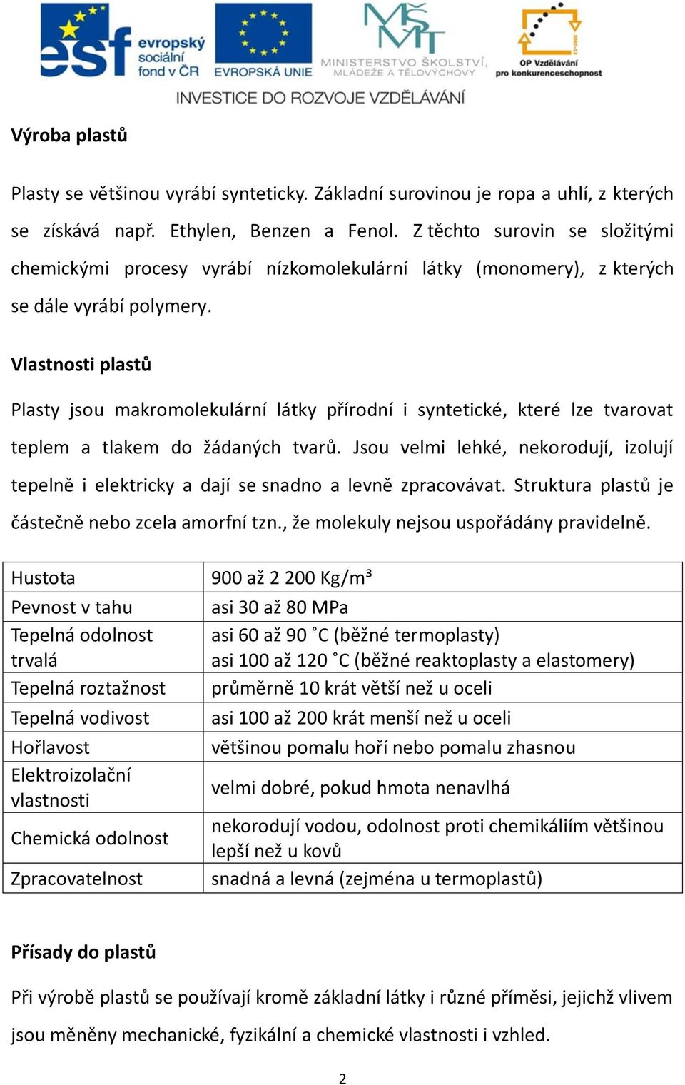 Vlastnosti plastů Plasty jsou makromolekulární látky přírodní i syntetické, které lze tvarovat teplem a tlakem do žádaných tvarů.