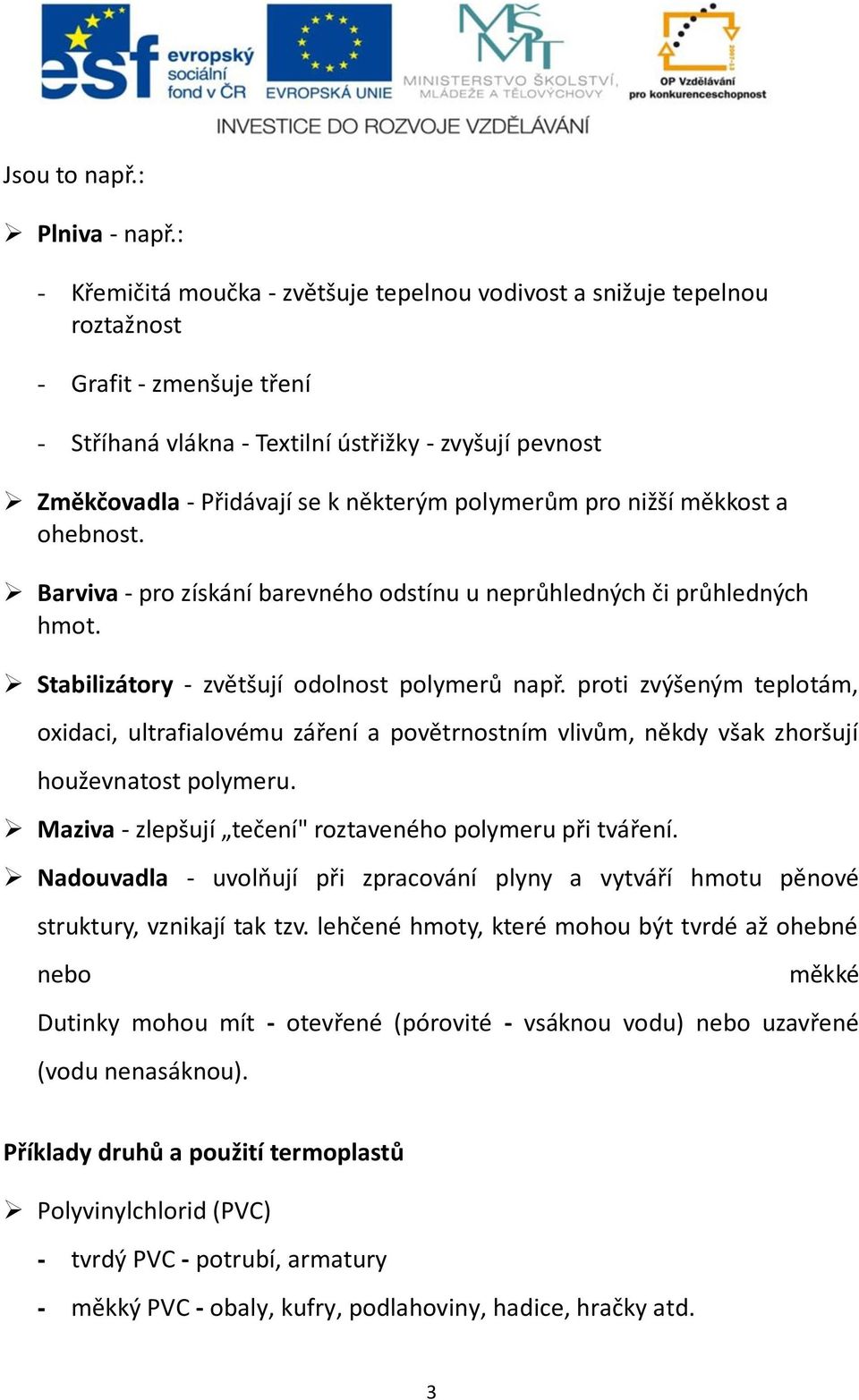 polymerům pro nižší měkkost a ohebnost. Barviva - pro získání barevného odstínu u neprůhledných či průhledných hmot. Stabilizátory - zvětšují odolnost polymerů např.