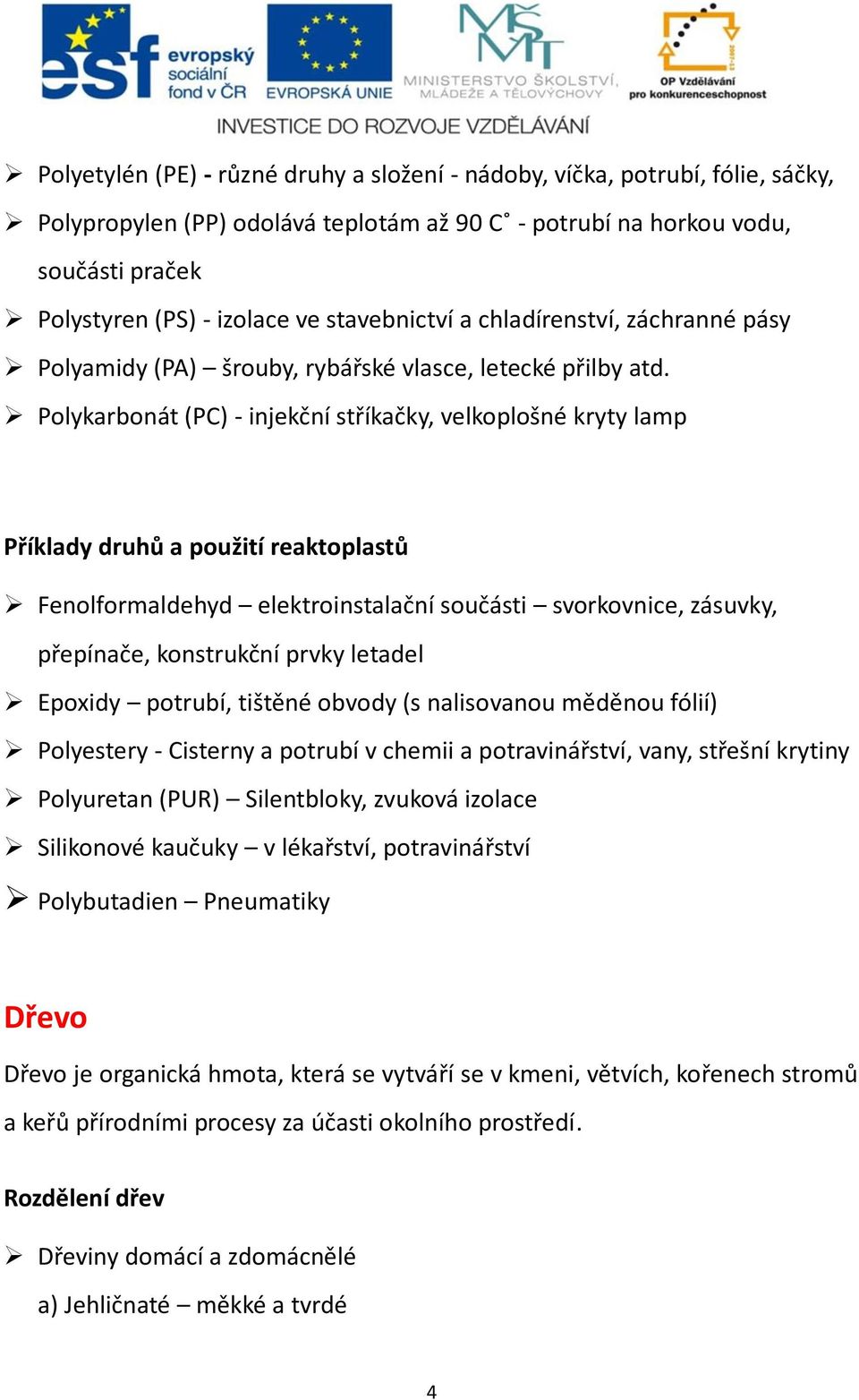 Polykarbonát (PC) - injekční stříkačky, velkoplošné kryty lamp Příklady druhů a použití reaktoplastů Fenolformaldehyd elektroinstalační součásti svorkovnice, zásuvky, přepínače, konstrukční prvky