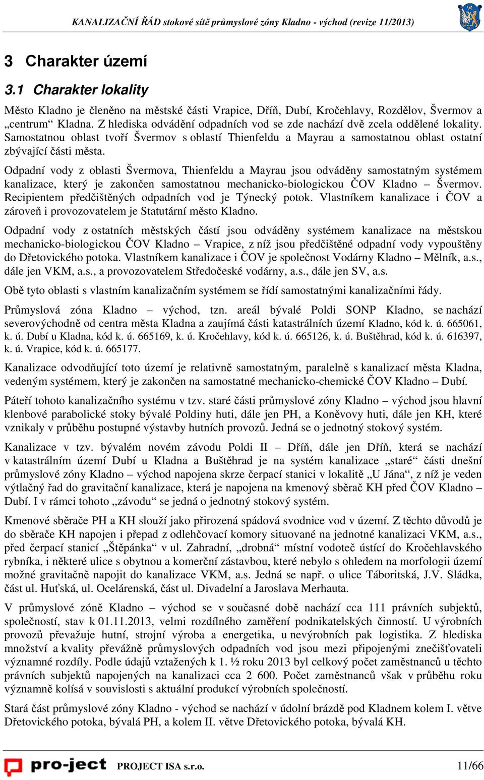 Odpadní vody z oblasti Švermova, Thienfeldu a Mayrau jsou odváděny samostatným systémem kanalizace, který je zakončen samostatnou mechanicko-biologickou ČOV Kladno Švermov.