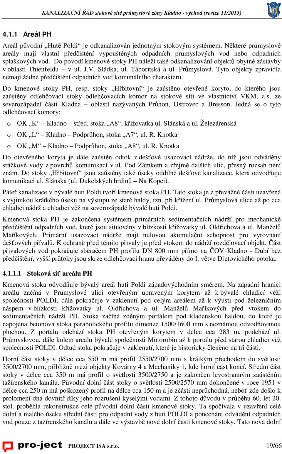 Do povodí kmenové stoky PH náleží také odkanalizování objektů obytné zástavby v oblasti Thienfeldu v ul. J.V. Sládka, ul. Táboritská a ul. Průmyslová.