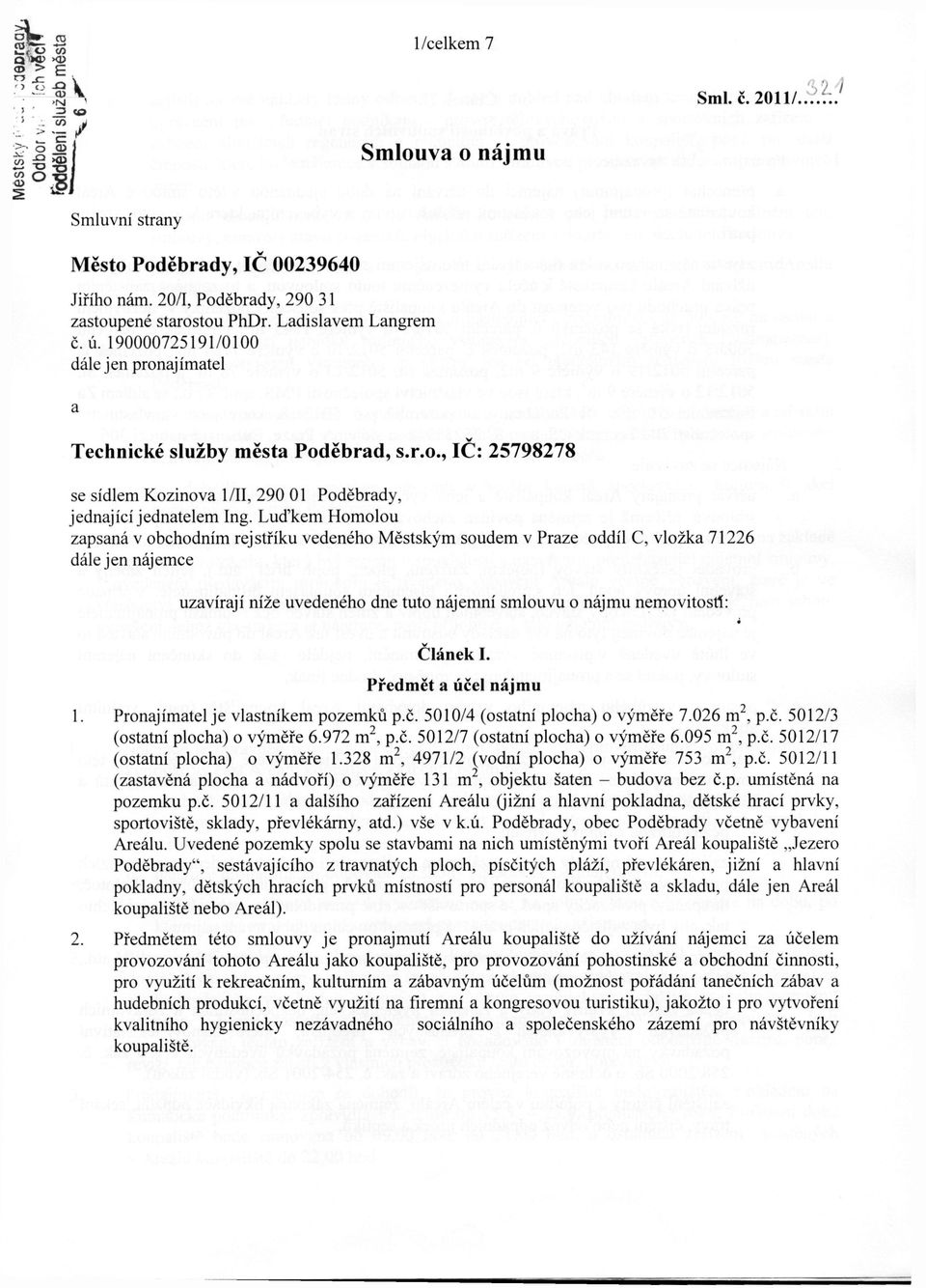 Luďkem Homolou zapsaná v obchodním rejstříku vedeného Městským soudem v Praze oddíl C, vložka 71226 dále jen nájemce uzavírají níže uvedeného dne tuto nájemní smlouvu o nájmu nemovitostí: i Článek I.