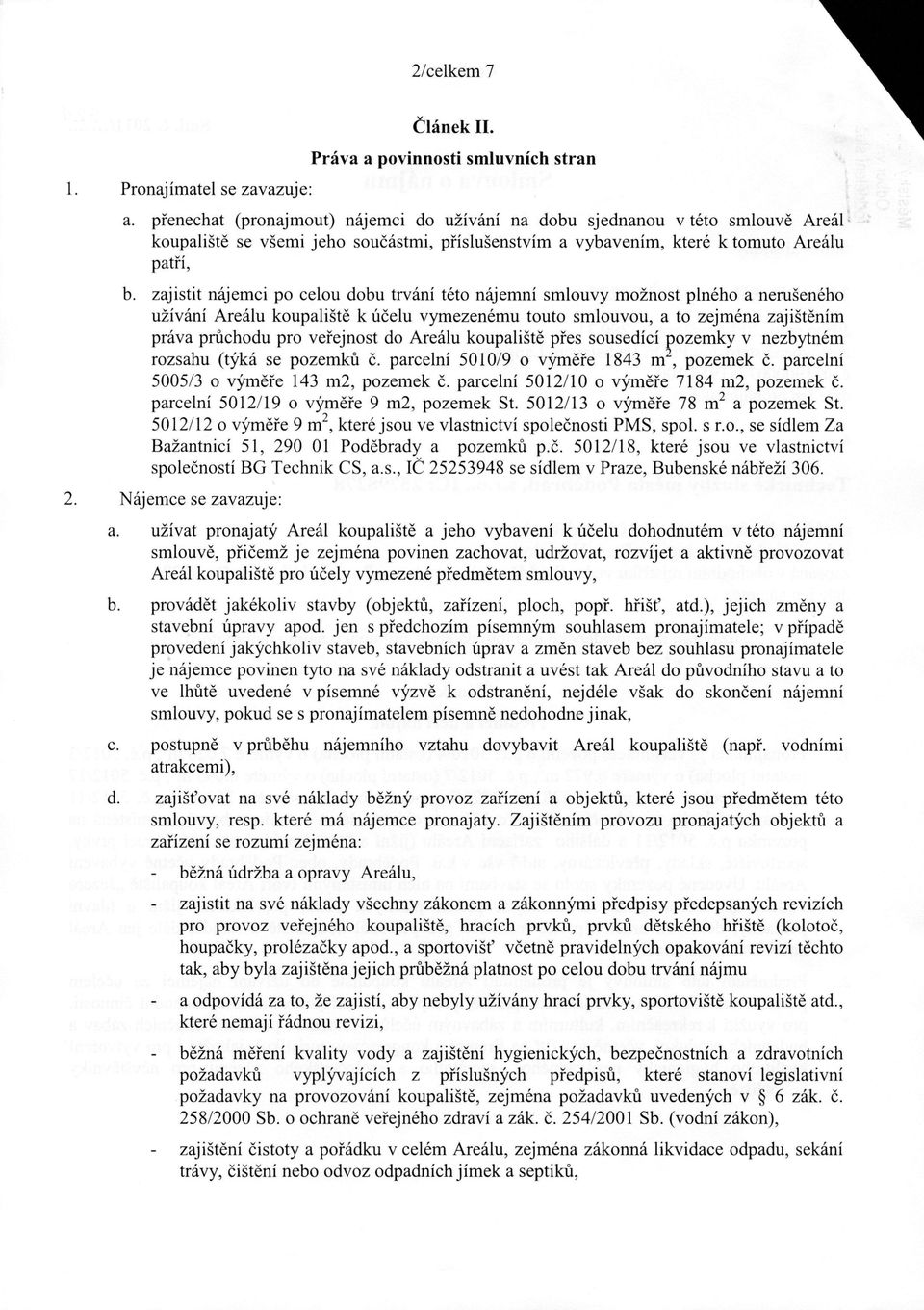 zajistit nájemci po celou dobu trvání této n á j e m n í smlouvy možnost plného a nerušeného užívání Areálu koupaliště k účelu vymezenému touto smlouvou, a to zejména zajištěním práva průchodu pro