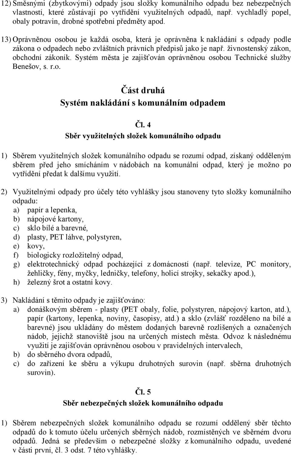 13) Oprávněnou osobou je každá osoba, která je oprávněna k nakládání s odpady podle zákona o odpadech nebo zvláštních právních předpisů jako je např. živnostenský zákon, obchodní zákoník.