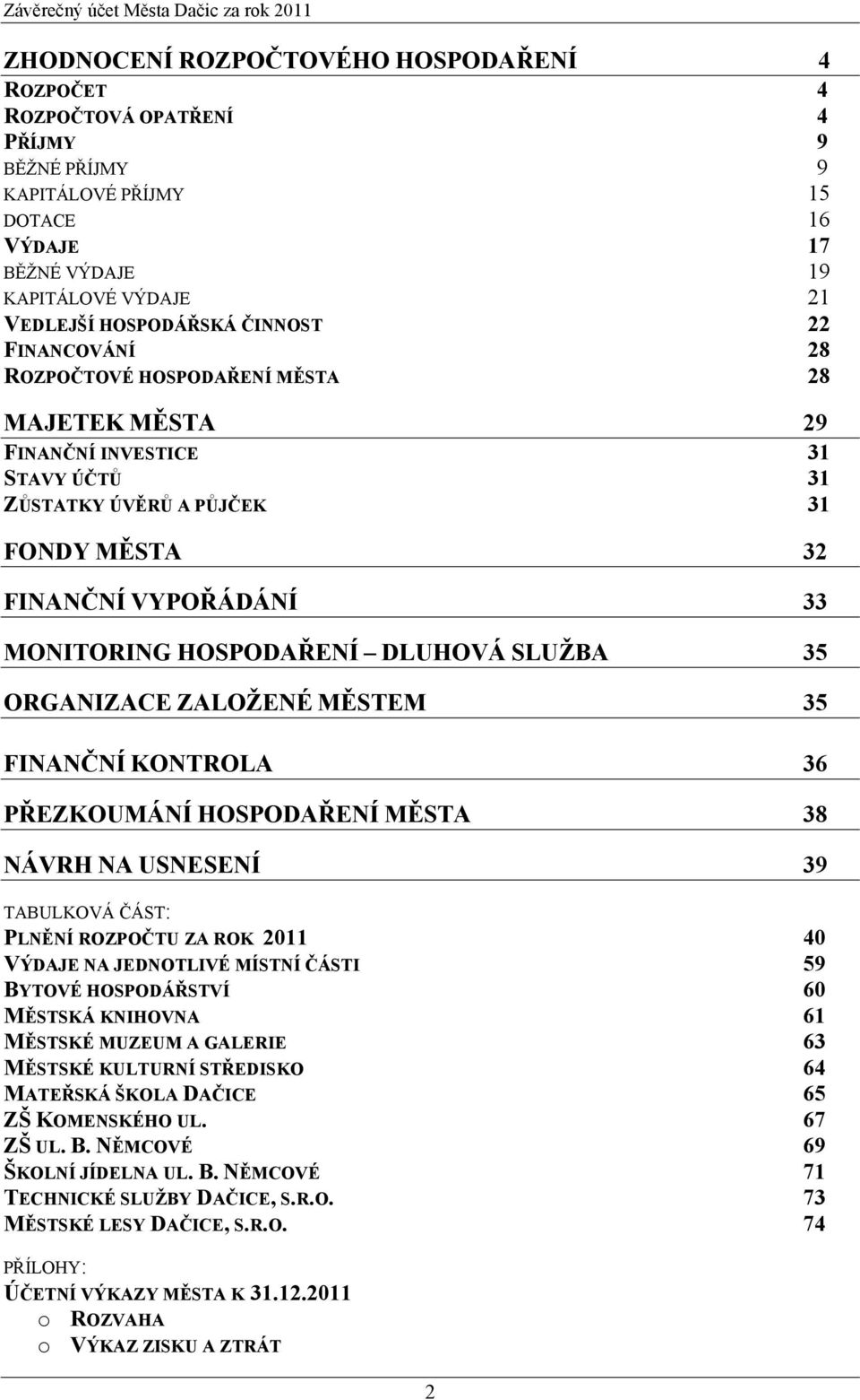 FINANČNÍ VYPOŘÁDÁNÍ 33 MONITORING HOSPODAŘENÍ DLUHOVÁ SLUŽBA 35 ORGANIZACE ZALOŽENÉ MĚSTEM 35 FINANČNÍ KONTROLA 36 PŘEZKOUMÁNÍ HOSPODAŘENÍ MĚSTA 38 NÁVRH NA USNESENÍ 39 TABULKOVÁ ČÁST: PLNĚNÍ