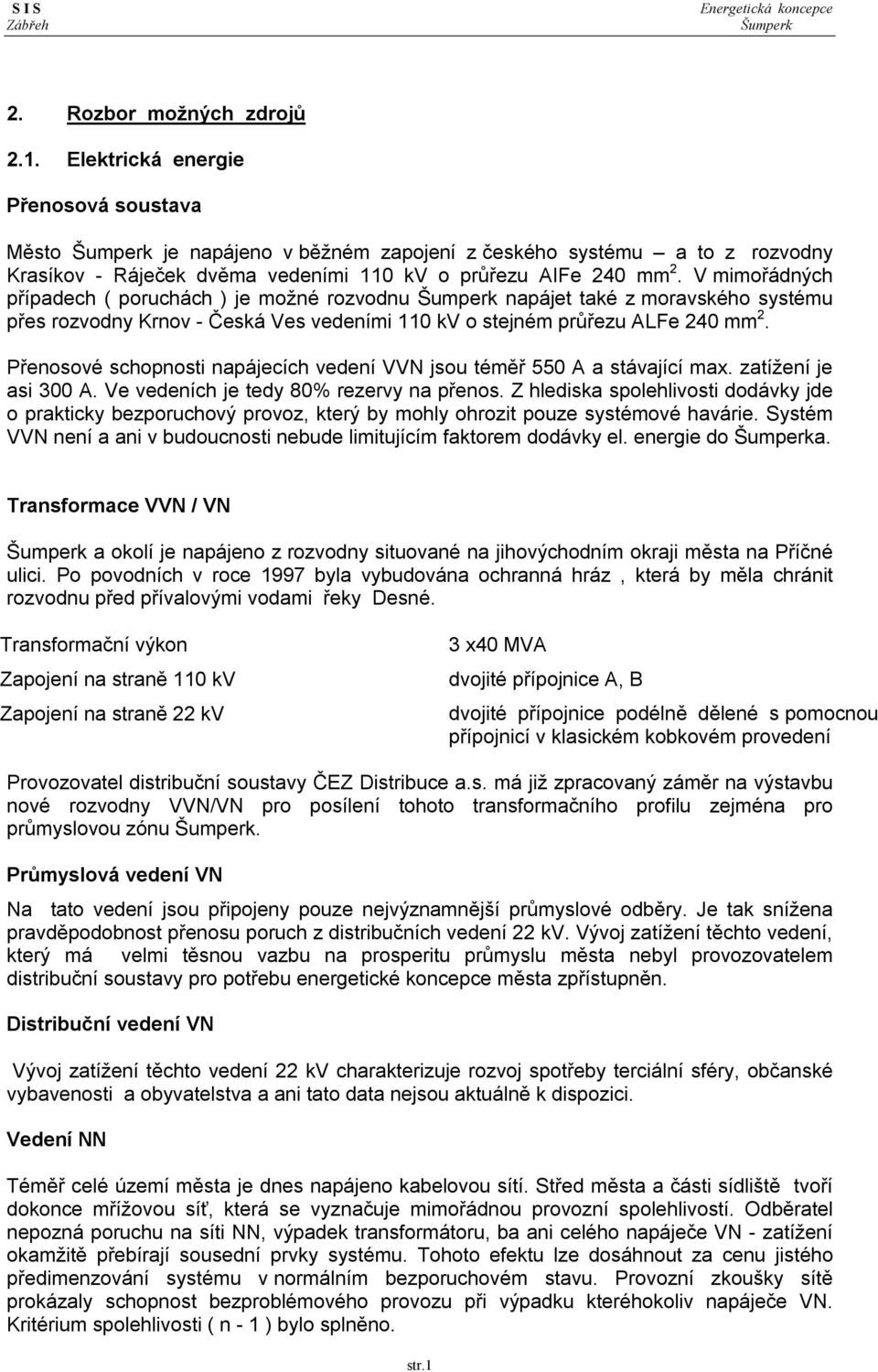 V mimořádných případech ( poruchách ) je možné rozvodnu napájet také z moravského systému přes rozvodny Krnov - Česká Ves vedeními 110 kv o stejném průřezu ALFe 240 mm 2.