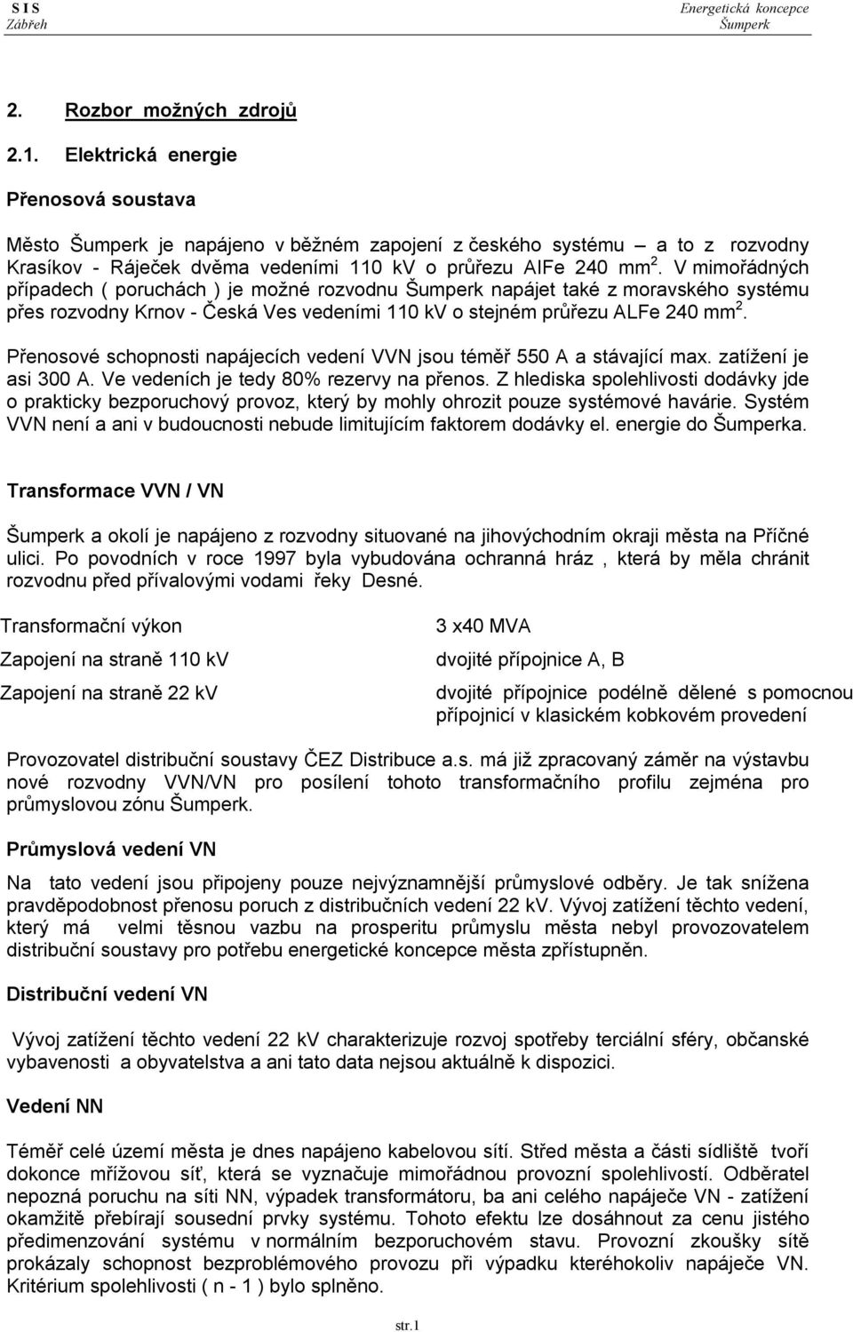 V mimořádných případech ( poruchách ) je možné rozvodnu napájet také z moravského systému přes rozvodny Krnov - Česká Ves vedeními 110 kv o stejném průřezu ALFe 240 mm 2.