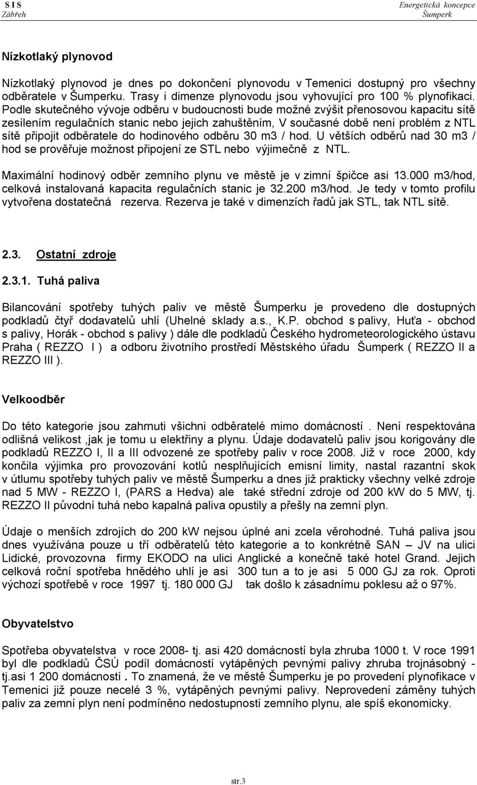 odběratele do hodinového odběru 30 m3 / hod. U větších odběrů nad 30 m3 / hod se prověřuje možnost připojení ze STL nebo výjimečně z NTL.