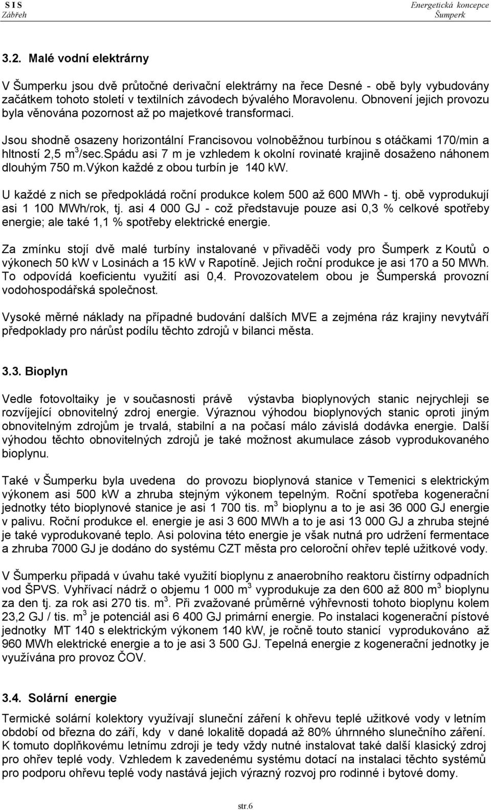 spádu asi 7 m je vzhledem k okolní rovinaté krajině dosaženo náhonem dlouhým 750 m.výkon každé z obou turbín je 140 kw. U každé z nich se předpokládá roční produkce kolem 500 až 600 MWh - tj.