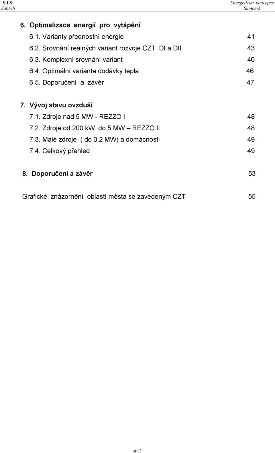 5. Doporučení a závěr 47 7. Vývoj stavu ovzduší 7.1. Zdroje nad 5 MW - REZZO I 48 7.2.