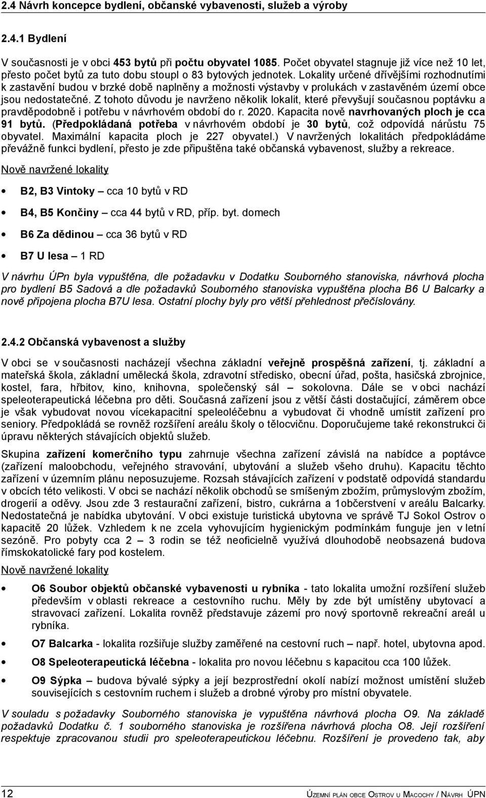 Lokality určené dřívějšími rozhodnutími k zastavění budou v brzké době naplněny a možnosti výstavby v prolukách v zastavěném území obce jsou nedostatečné.