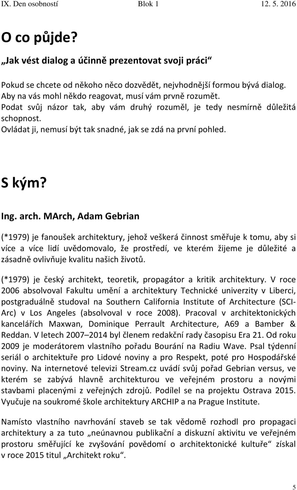 MArch, Adam Gebrian (*1979) je fanoušek architektury, jehož veškerá činnost směřuje k tomu, aby si více a více lidí uvědomovalo, že prostředí, ve kterém žijeme je důležité a zásadně ovlivňuje kvalitu