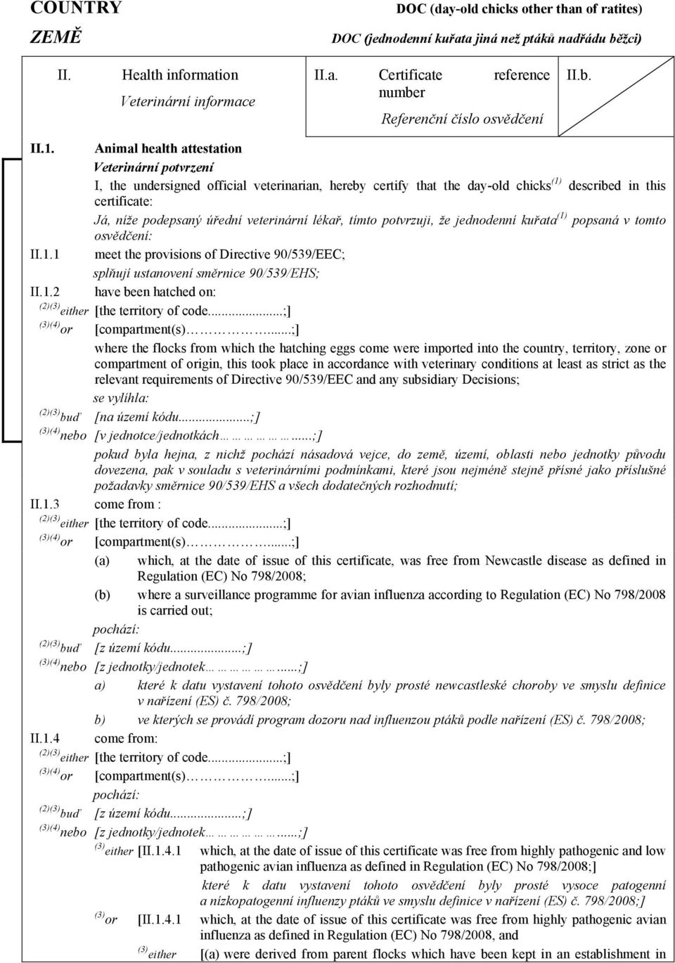 veterinární lékař, tímto potvrzuji, že jednodenní kuřata (1) popsaná v tomto osvědčení: II.1.1 meet the provisions of Directive 90/539/EEC; splňují ustanovení směrnice 90/539/EHS; II.1.2 have been hatched on: (2)(3) either [the territory of code.