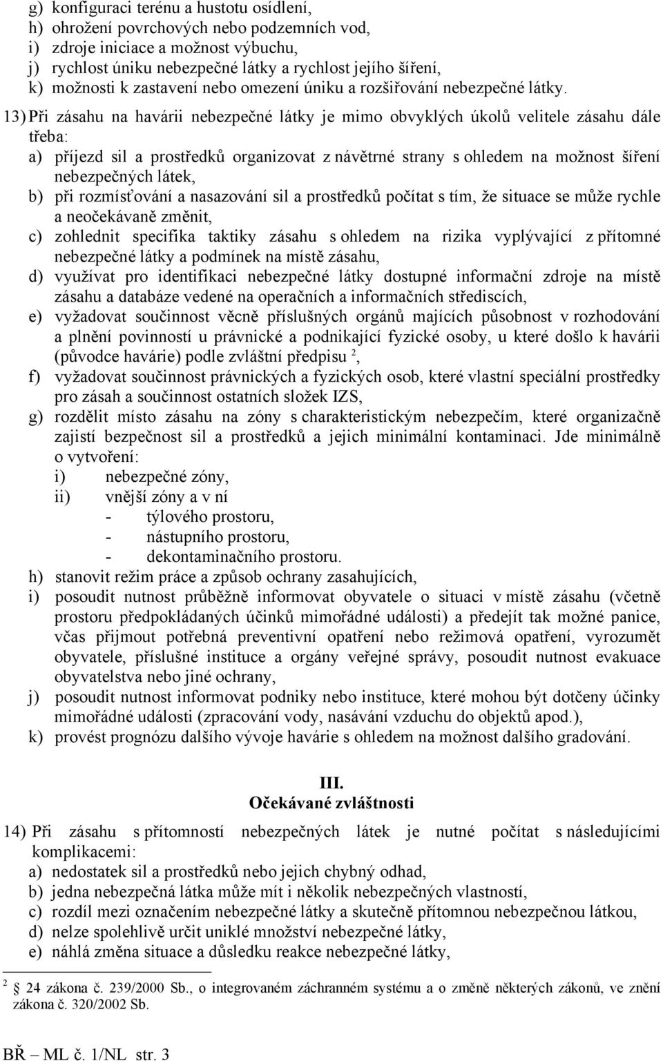 13) Při zásahu na havárii nebezpečné látky je mimo obvyklých úkolů velitele zásahu dále třeba: a) příjezd sil a prostředků organizovat z návětrné strany s ohledem na možnost šíření nebezpečných