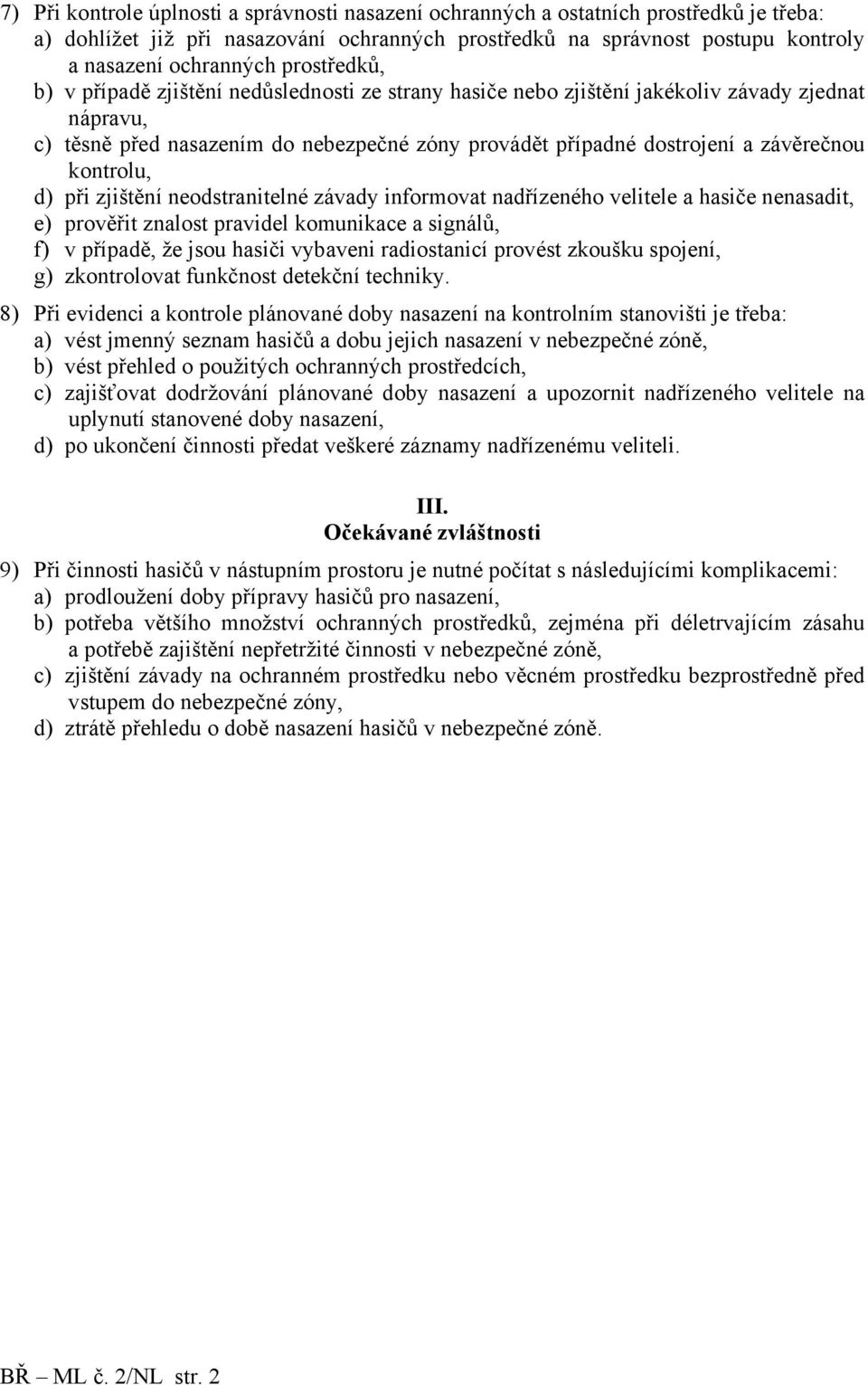 kontrolu, d) při zjištění neodstranitelné závady informovat nadřízeného velitele a hasiče nenasadit, e) prověřit znalost pravidel komunikace a signálů, f) v případě, že jsou hasiči vybaveni