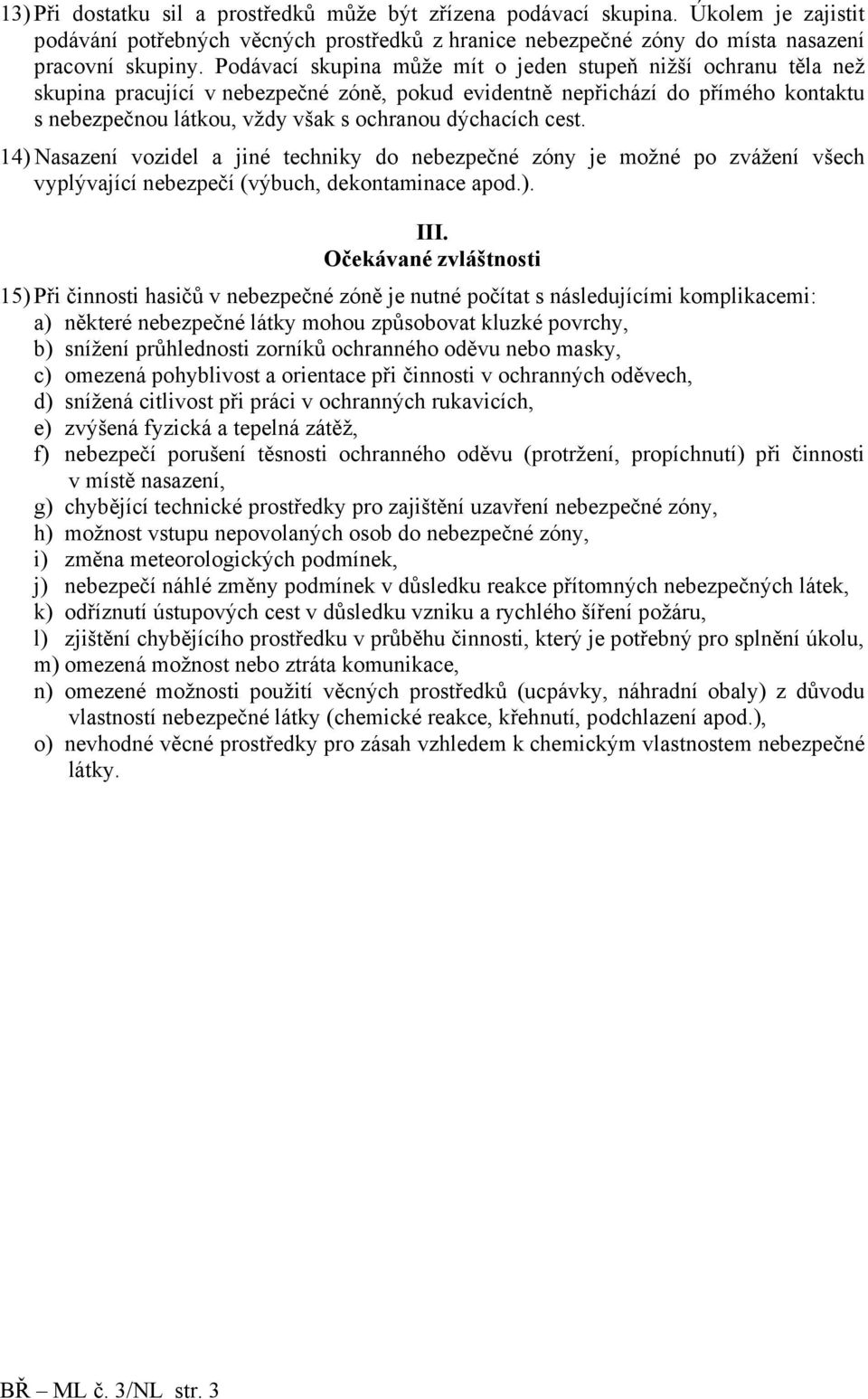 dýchacích cest. 14) Nasazení vozidel a jiné techniky do nebezpečné zóny je možné po zvážení všech vyplývající nebezpečí (výbuch, dekontaminace apod.). III.