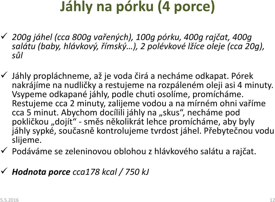 Vsypeme odkapané jáhly, podle chuti osolíme, promícháme. Restujeme cca 2 minuty, zalijeme vodou a na mírném ohni vaříme cca 5 minut.