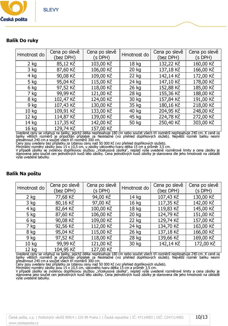 121,00 Kč 28 kg 155,36 Kč 188,00 Kč 8 kg 102,47 Kč 124,00 Kč 30 kg 157,84 Kč 191,00 Kč 9 kg 107,43 Kč 130,00 Kč 35 kg 180,16 Kč 218,00 Kč 10 kg 109,91 Kč 133,00 Kč 40 kg 204,95 Kč 248,00 Kč 12 kg